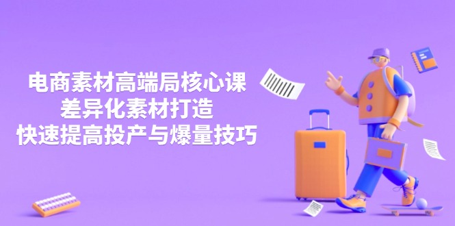 3月电商素材高端局核心课，差异化素材打造，快速提高投产与爆量技巧-闲赋网
