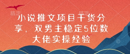 小说推文项目干货分享，双男主稳定5位数大佬实操经验-闲赋网