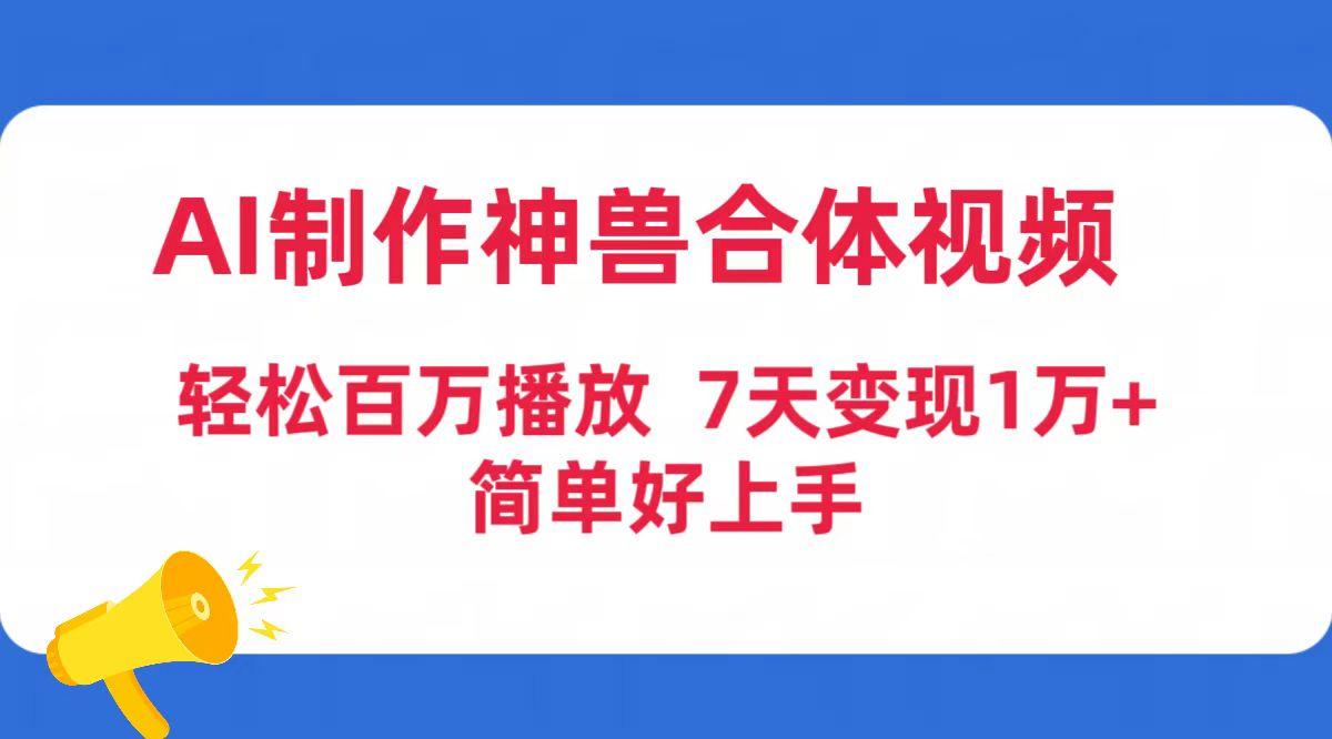 (9600期)AI制作神兽合体视频，轻松百万播放，七天变现1万+简单好上手(工具+素材)-闲赋网