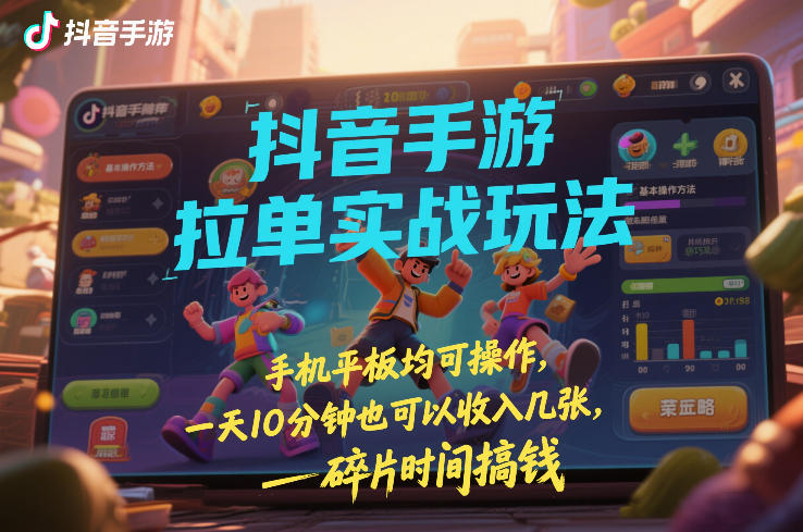 抖音手游拉单实战玩法，手机平板均可操作，一天10分钟也可以收入几张，碎片时间搞钱【揭秘】-闲赋网