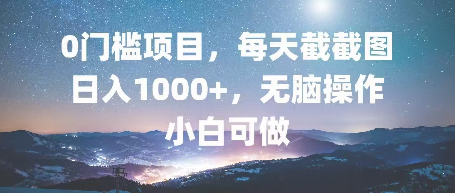 0门槛项目，每天截截图，日入1000+，轻松无脑，小白可做-闲赋网