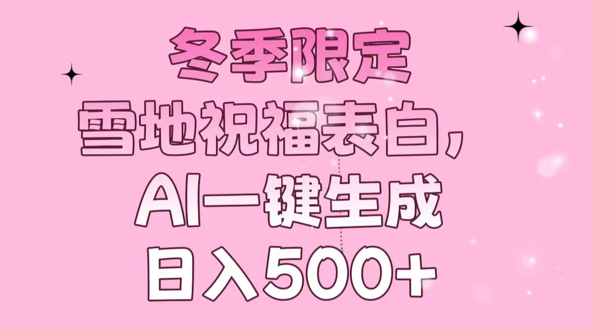 冬季限定，雪地祝福表白，AI一键生成，日入500+-闲赋网