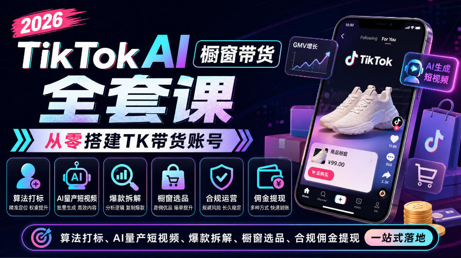 2026TikTok AI橱窗带货全套课，从零搭建TK带货账号，算法打标、AI量产短视频、爆款拆解、橱窗选品、合规佣金提现一站式落地-闲赋网