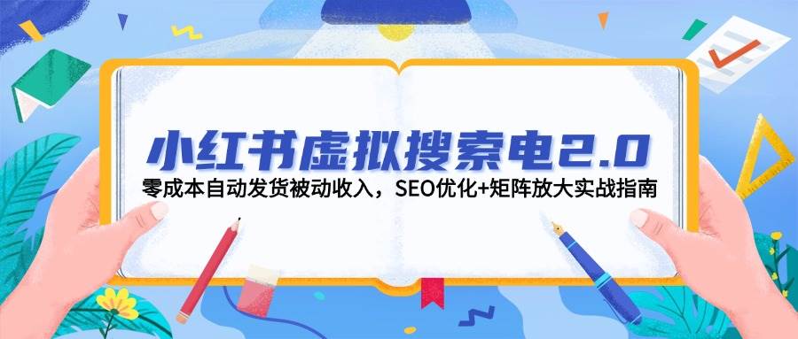 小红书虚拟搜索电2.0，零成本自动发货被动收入，SEO优化+矩阵放大实战指南-闲赋网