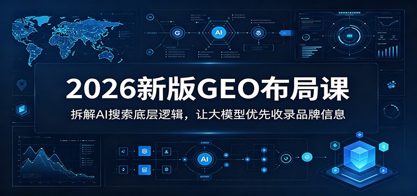 2026新版GEO布局课：拆解AI搜索底层逻辑，让大模型优先收录品牌信息-闲赋网