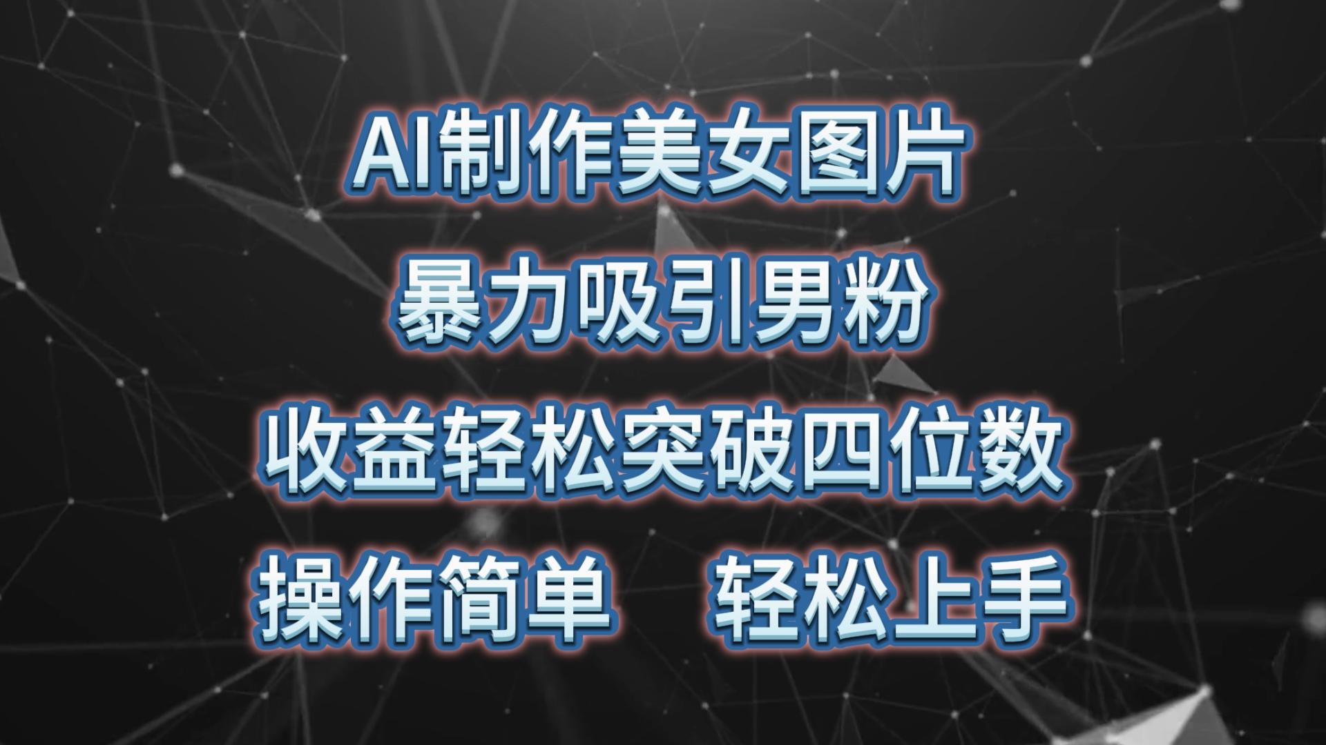 AI制作美女图片，暴力吸引男粉，收益轻松突破四位数，操作简单 上手难度低-闲赋网