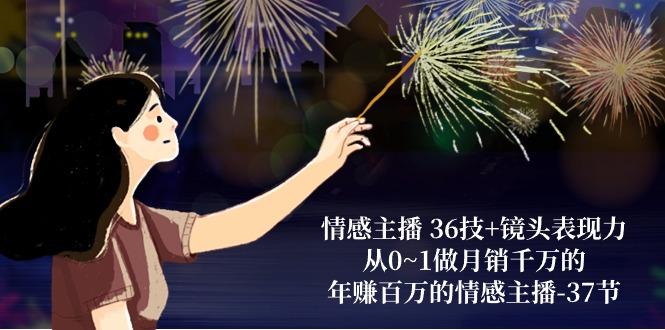 情感主播 36技+镜头表现力：从0~1做月销千万的，年赚百万的情感主播-37节-闲赋网