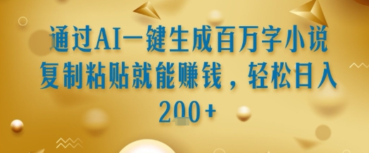 通过AI一键生成百万字小说复制粘贴就能挣钱，轻松日入2张+【揭秘】-闲赋网