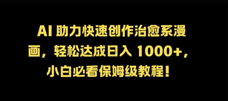 AI 助力快速创作治愈系漫画，轻松达成日入几张，小白必看保姆级教程!-闲赋网
