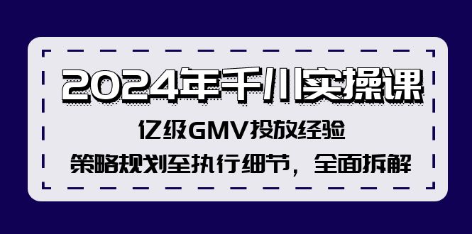 2024年千川实操课，亿级GMV投放经验，策略规划至执行细节，全面拆解-闲赋网