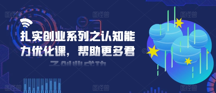 扎实创业系列之认知能力优化课，帮助更多君子创业成功-闲赋网