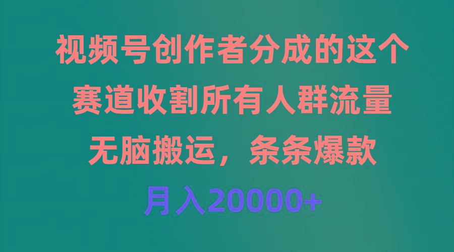 (9406期)视频号创作者分成的这个赛道，收割所有人群流量，无脑搬运，条条爆款，…-闲赋网