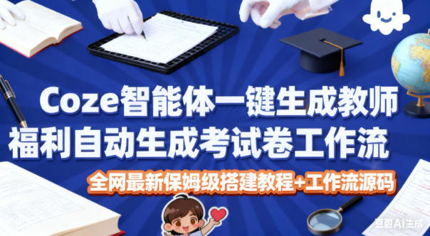 Coze智能体一键生成教师福利自动生成考试试卷工作流，全网最新保姆级搭建教程+工作流源码-闲赋网
