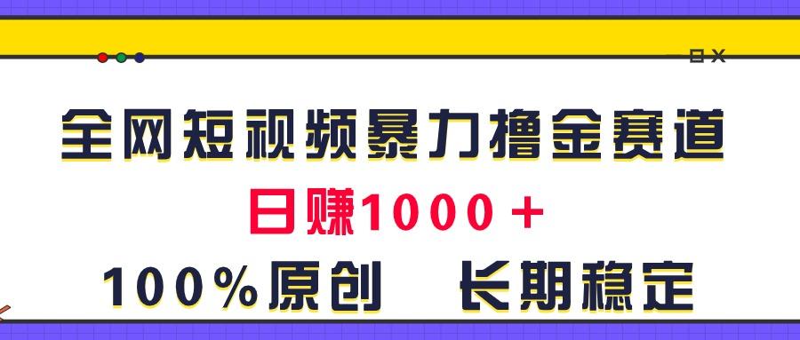 全网短视频暴力撸金赛道，日入1000＋！原创玩法，长期稳定-闲赋网