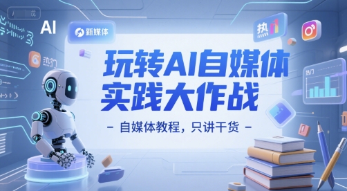 玩转AI自媒体实践大作战-自媒体教程，只讲干货-闲赋网