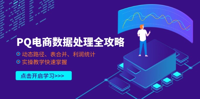 PQ电商数据处理全攻略，动态路径、表合并、利润统计，实操教学快速掌握-闲赋网