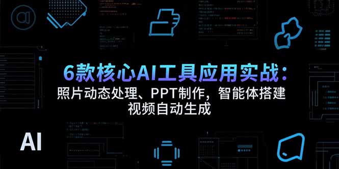 6款核心AI工具应用实战：照片动态处理、PPT制作，智能体搭建 视频自动生成-闲赋网