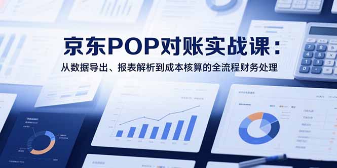 2025京东POP对账实战课：从数据导出、报表解析到成本核算的全流程财务处理-闲赋网