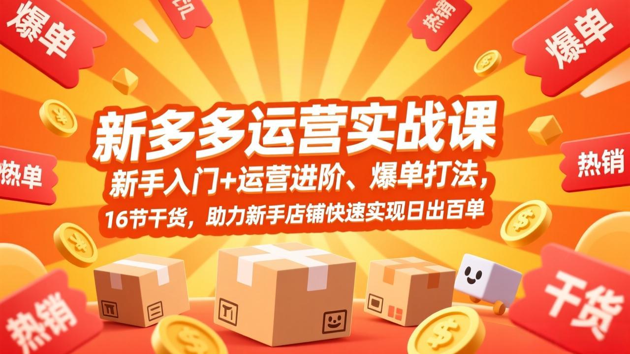 拼多多运营实战课，新手入门+运营进阶、爆单打法，16节干货，助力新手店铺快速实现日出百单-闲赋网