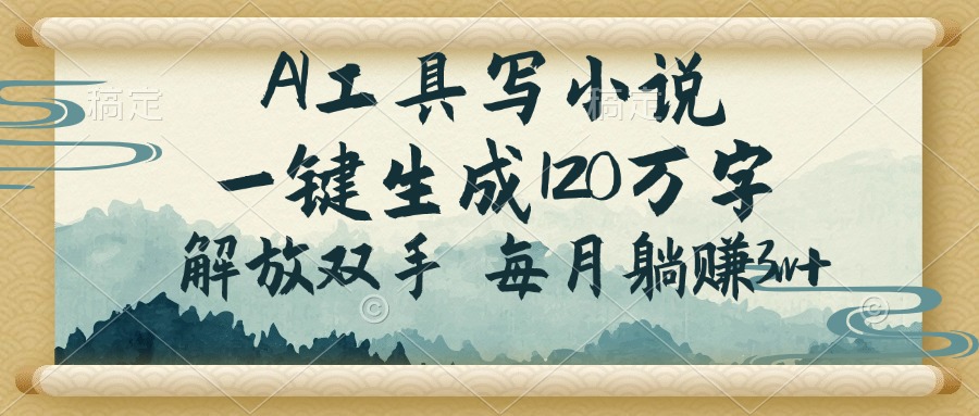 AI工具写小说，一键生成120万字，解放双手，每月躺赚3w+-闲赋网