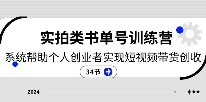 2024实拍类书单号训练营：系统帮助个人创业者实现短视频带货创收-34节-闲赋网