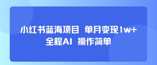 小红书蓝海项目 单月变现1w+ 全程AI 操作简单-闲赋网