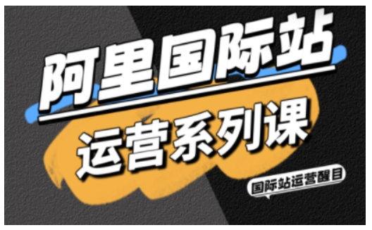 阿里国际站运营系列课，涵盖精准引流、直通车与全站推实战SOP，搭配AI效率工具包与高阶增长玩法(更新)-闲赋网