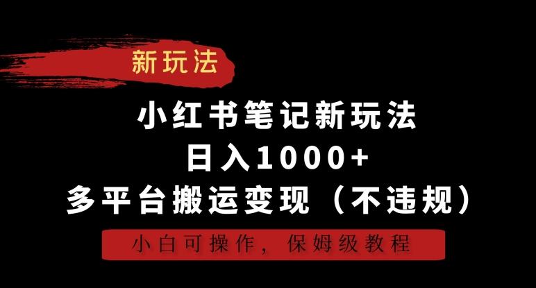 小红书笔记新玩法，日入1000+，多平台搬运变现(不违规)，小白可操作，保姆级教程【揭秘】-闲赋网
