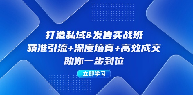 打造私域&发售实操班：精准引流+深度培育+高效成交，助你一步到位-闲赋网