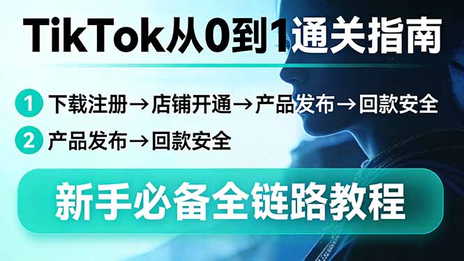 TikTok从0到1通关指南：下载注册→店铺开通→产品发布→回款安全，新手必备全链路教程-闲赋网