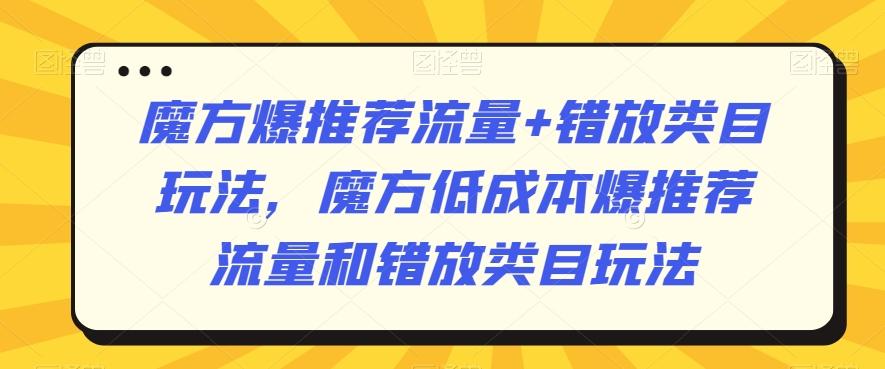 魔方爆推荐流量+错放类目玩法，魔方低成本爆推荐流量和错放类目玩法-闲赋网