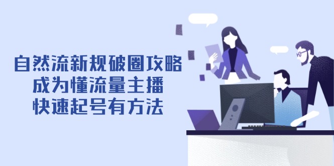 自然流新规破圈攻略【4月6更新】：成为懂流量主播，快速起号有方法-闲赋网