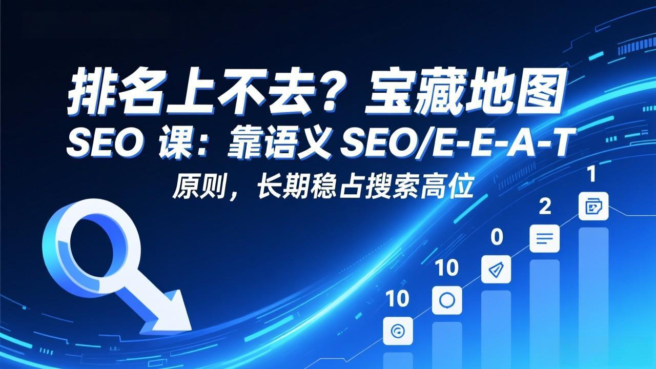 排名上不去？宝藏地图 SEO 课：靠语义 SEO+E-E-A-T 原则，长期稳占搜索高位-闲赋网