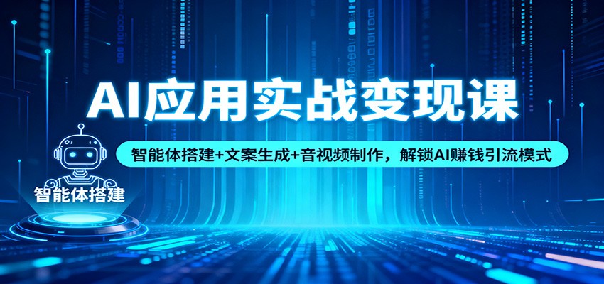 AI应用实战变现课：智能体搭建+文案生成+音视频制作，解锁AI赚钱引流模式-闲赋网