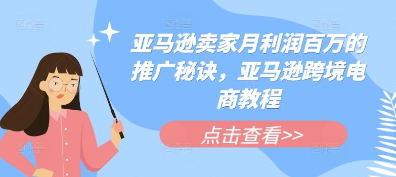 亚马逊卖家月利润百万的推广秘诀，亚马逊跨境电商教程-闲赋网