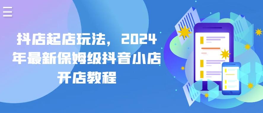 抖店起店玩法，2024年最新保姆级抖音小店开店教程-闲赋网