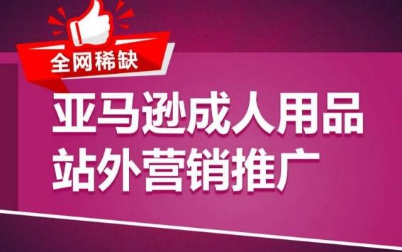 亚马逊成人用品站外营销推广，​成人用品新品推广方案，助力打造类目爆款-闲赋网