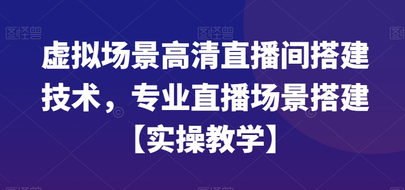 虚拟场景高清直播间搭建技术，专业直播场景搭建【实操教学】-闲赋网