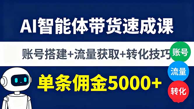 AI智能体带货速成课，账号搭建+流量获取+转化技巧，单条佣金5000+-闲赋网