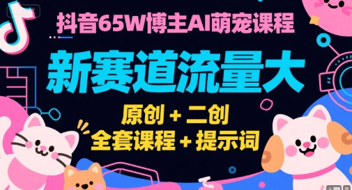 抖音65W博主AI萌宠课程，新赛道流量大，原创+二创，全套课程+提示词-闲赋网