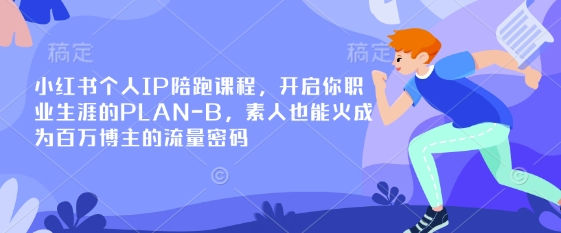 小红书个人IP陪跑课程，开启你职业生涯的PLAN-B，素人也能火成为百万博主的流量密码-闲赋网