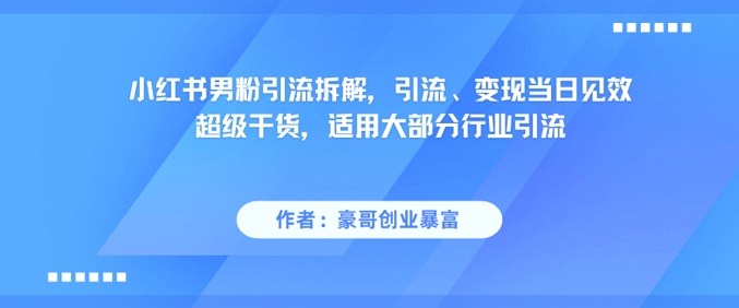 小红书男粉引流拆解，引流、变现当日见效超级干货，适用大部分行业引流-闲赋网