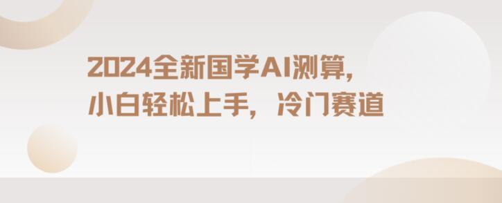 2024国学AI测算，小白轻松上手，长期蓝海项目【揭秘】-闲赋网