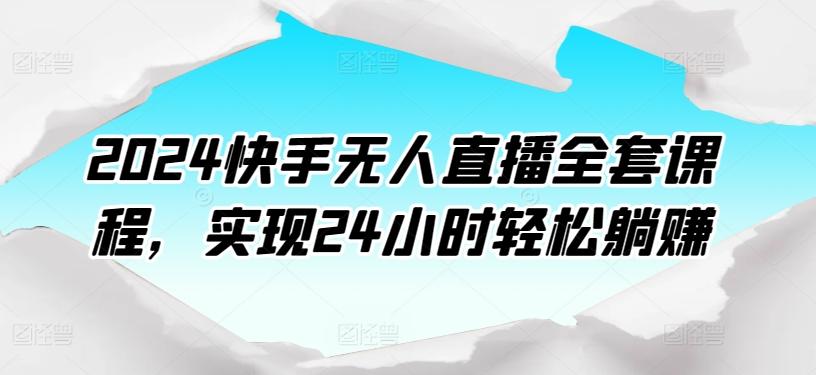 2024快手无人直播全套课程，实现24小时轻松躺赚-闲赋网