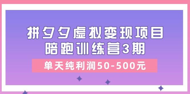 某收费培训《拼夕夕虚拟变现项目陪跑训练营3期》单天纯利润50-500元-闲赋网