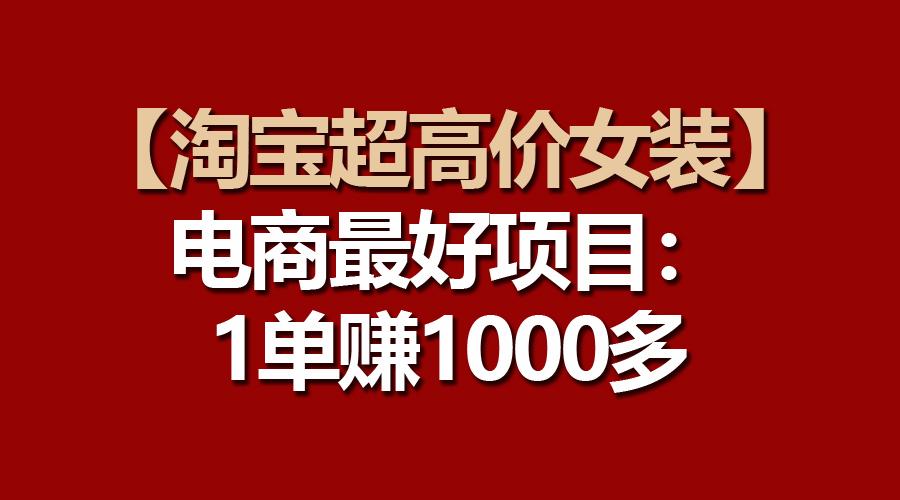 【淘宝超高价女装】电商最好项目：一单赚1000多-闲赋网