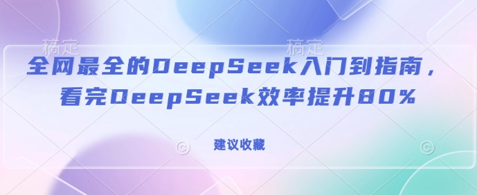 全网最全的DeepSeek入门到指南，看完DeepSeek效率提升80%(建议收藏)-闲赋网