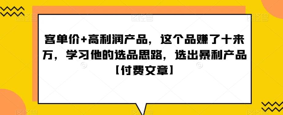 ‮单客‬价+高利润产品，这个品‮了赚‬十来万，‮习学‬他‮选的‬品思路，‮出选‬暴‮产利‬品【付费文章】-闲赋网