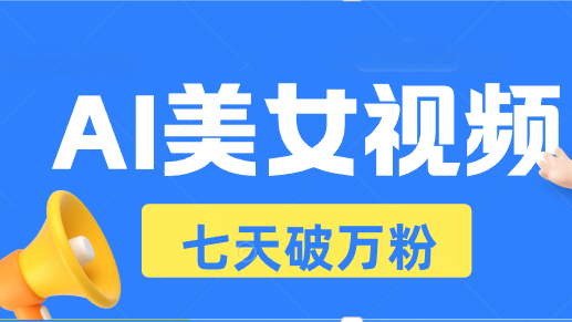 AI美女视频玩法，短视频七天快速起号，日收入500+-闲赋网