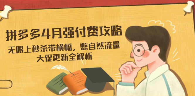 拼多多4月强付费攻略，无限上秒杀带横幅，憋自然流量，大促更新全解析-闲赋网
